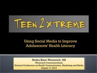 Nedra Kline Weinreich, MS Weinreich Communications National Conference on Health Communication, Marketing and Media August 17, 2010 Using Social Media to Improve Adolescents' Health Literacy 