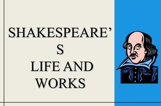 SHAKESPEARE’
      S
  LIFE AND
   WORKS
 