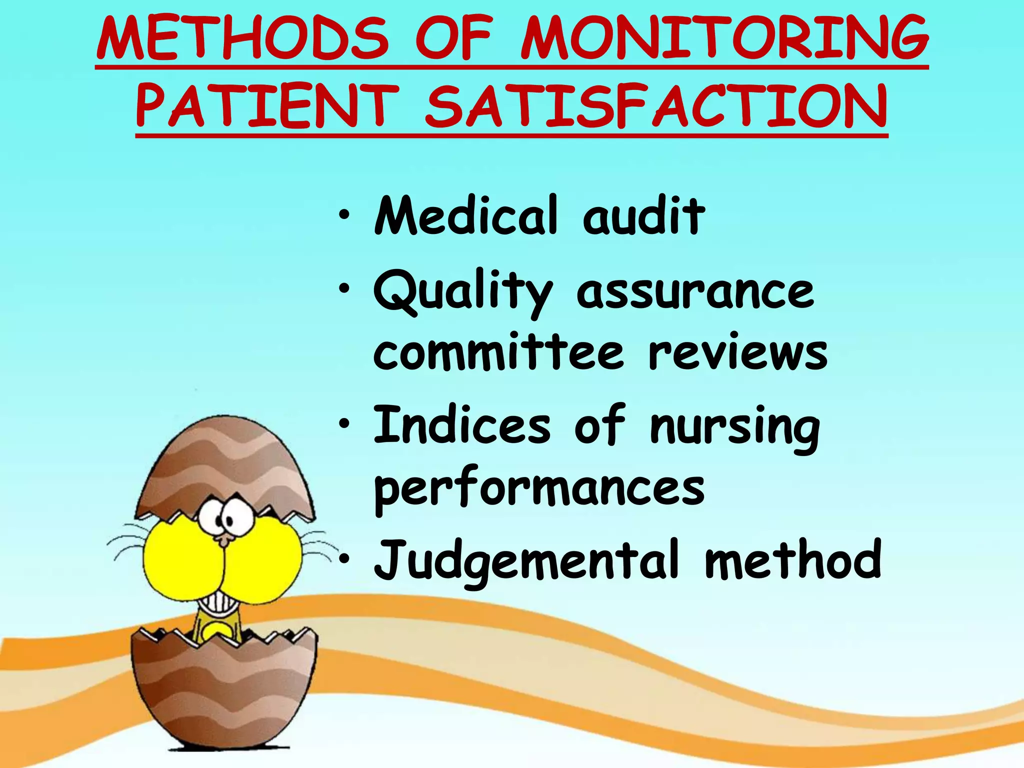 METHODS OF MONITORING
PATIENT SATISFACTION
• Medical audit
• Quality assurance
committee reviews
• Indices of nursing
performances
• Judgemental method
 