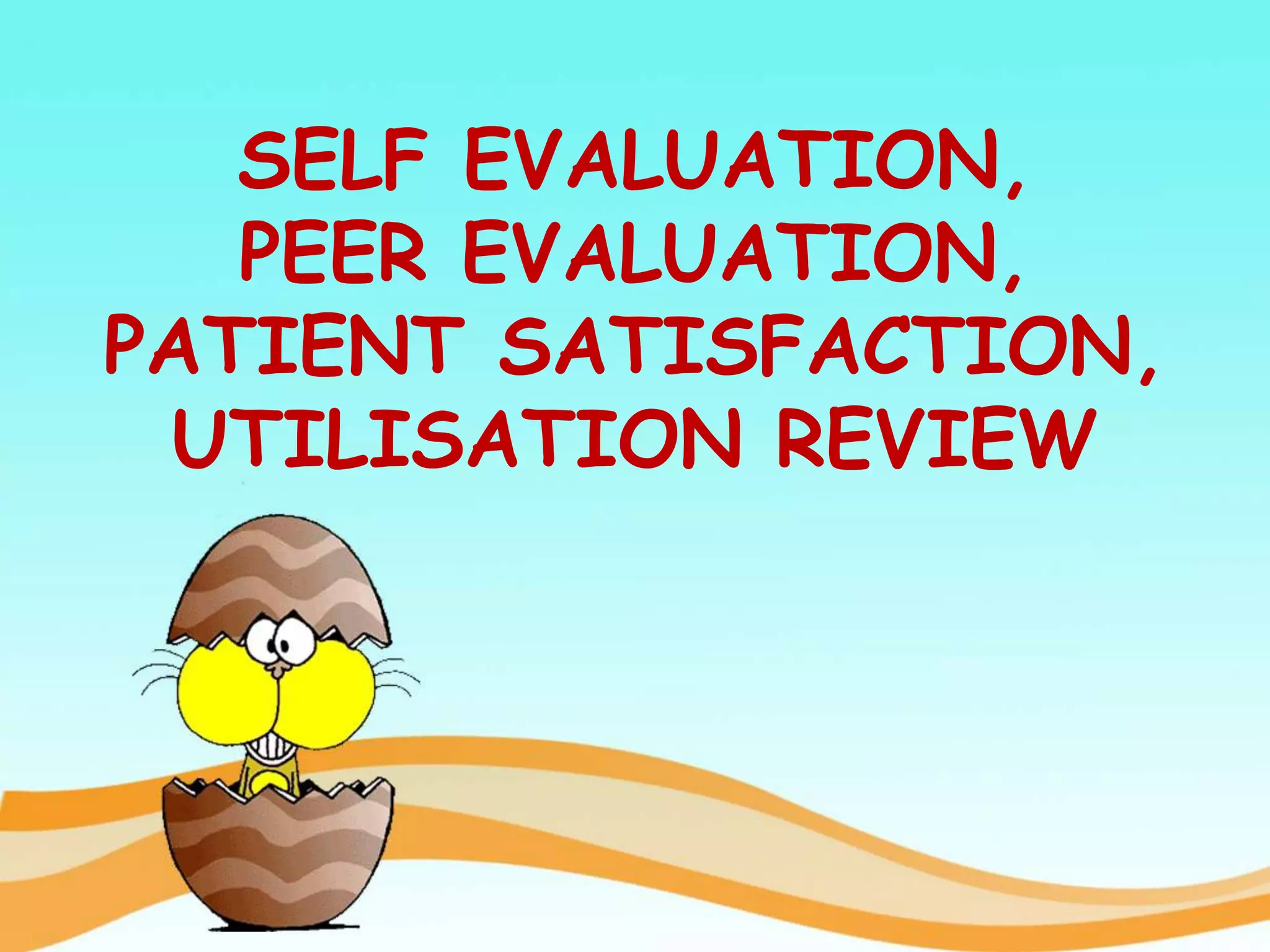 SELF EVALUATION,
PEER EVALUATION,
PATIENT SATISFACTION,
UTILISATION REVIEW
 