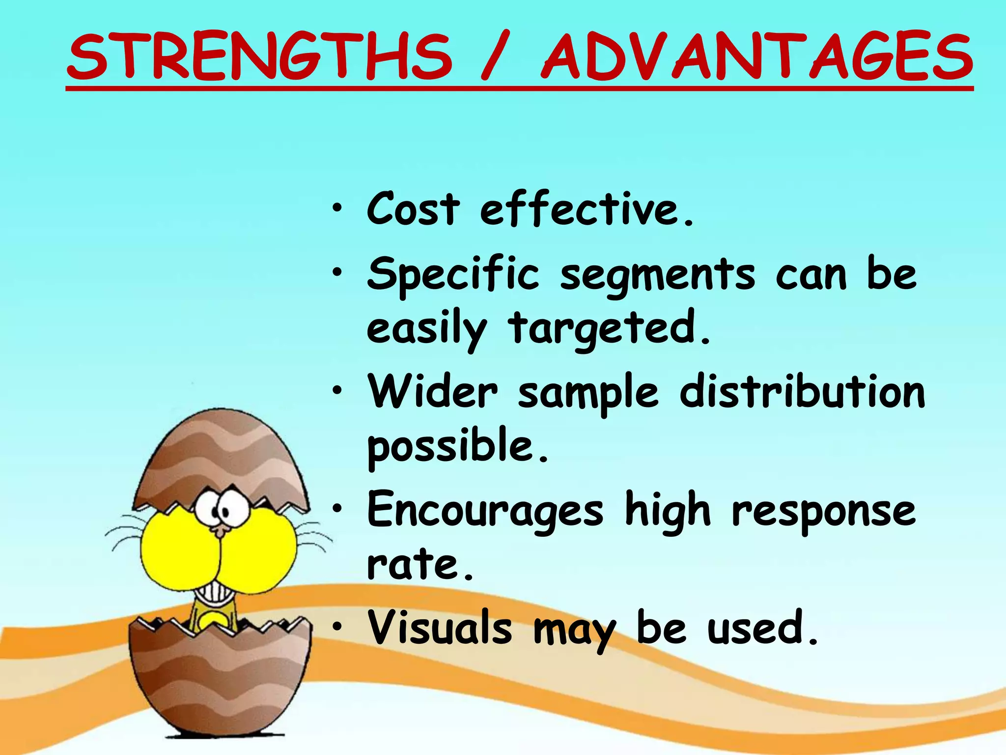 STRENGTHS / ADVANTAGES
• Cost effective.
• Specific segments can be
easily targeted.
• Wider sample distribution
possible.
• Encourages high response
rate.
• Visuals may be used.
 
