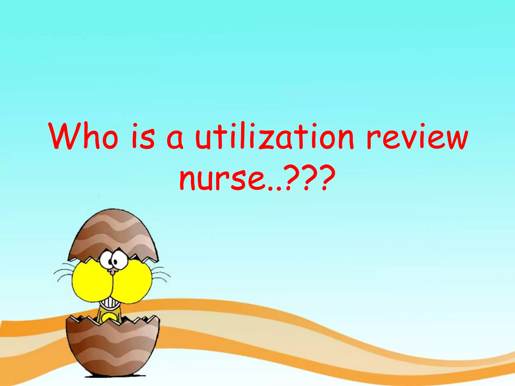 Who is a utilization review
nurse..???
 