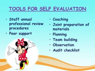 TOOLS FOR SELF EVALUATION
• Staff annual
professional review
procedures
• Peer support
• Coaching
• Joint preparation of
materials
• Planning
• Team building
• Observation
• Audit checklist
 