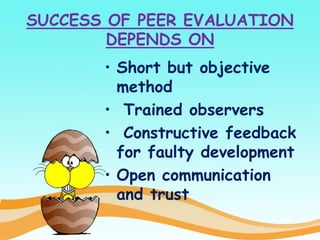 SUCCESS OF PEER EVALUATION
DEPENDS ON
• Short but objective
method
• Trained observers
• Constructive feedback
for faulty development
• Open communication
and trust
 