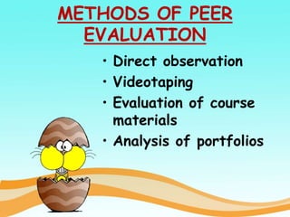 METHODS OF PEER
EVALUATION
• Direct observation
• Videotaping
• Evaluation of course
materials
• Analysis of portfolios
 