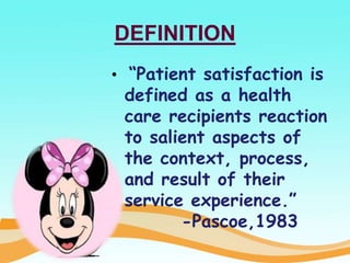 DEFINITION
• “Patient satisfaction is
defined as a health
care recipients reaction
to salient aspects of
the context, process,
and result of their
service experience.”
-Pascoe,1983
 