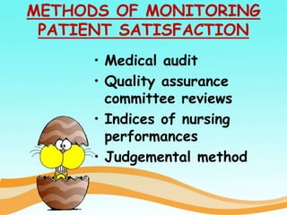 METHODS OF MONITORING
PATIENT SATISFACTION
• Medical audit
• Quality assurance
committee reviews
• Indices of nursing
performances
• Judgemental method
 