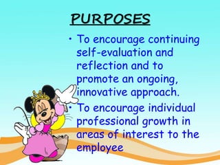 PURPOSES
• To encourage continuing
self-evaluation and
reflection and to
promote an ongoing,
innovative approach.
• To encourage individual
professional growth in
areas of interest to the
employee
 