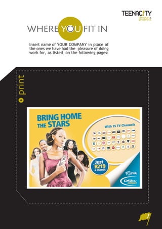 design&
                                                      projects



    WHERE YOU FIT IN
        Insert name of YOUR COMPANY in place of
        the ones we have had the pleasure of doing
        work for, as listed on the following pages:
print
 