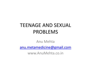 TEENAGE AND SEXUAL
PROBLEMS
Anu Mehta
anu.metamedicine@gmail.com
www.AnuMehta.co.in
 