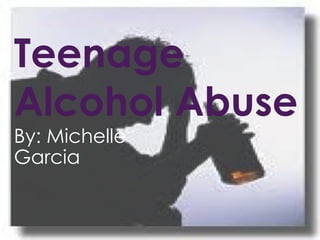 Teenage Alcohol Abuse By: Michelle Garcia 