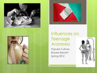 Influences on
Teenage
Anorexia
Popular Culture
Brooke Barnett
Spring 2012
 