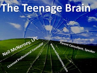 The Teenage Brain Neil McNerney, LPC Parent Consultant, Speaker Licensed Professional Counselor www.neilmcnerney.com 