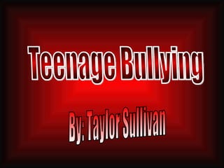 Teenage Bullying By: Taylor Sullivan 