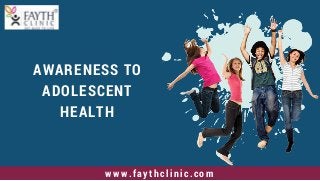 AWARENESS TO
ADOLESCENT
HEALTH
www.faythclinic.com
 