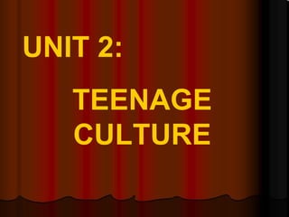 UNIT 2: TEENAGE CULTURE 