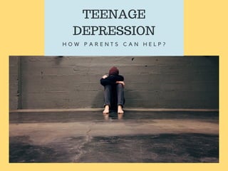TEENAGE
DEPRESSION
H O W P A R E N T S C A N H E L P ?
 
