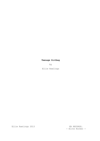 Teenage Dirtbag

                            by

                      Ellie Rawlings




Ellie Rawlings 2013                        ER RECORDS.
                                        - Elite Rocker -
 
