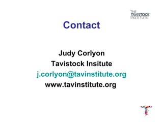 Contact

       Judy Corlyon
     Tavistock Insitute
j.corlyon@tavinstitute.org
   www.tavinstitute.org
 
