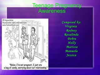 Teenage Pregnancy Awareness Composed by: Virginia  Rodney Rosalinda Debra Holly Marissa Manuela Jessica 
