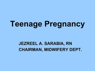 Teenage Pregnancy

 JEZREEL A. SARABIA, RN
 CHAIRMAN, MIDWIFERY DEPT.
 