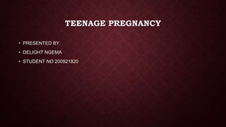TEENAGE PREGNANCY
• PRESENTED BY

• DELIGHT NGEMA
• STUDENT NO 200921820

 