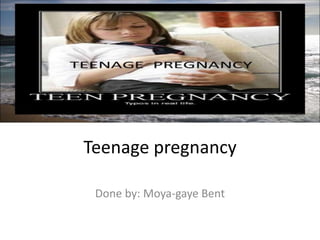 Teenage pregnancy
Done by: Moya-gaye Bent
 