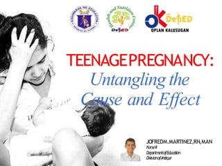 TEENAGEPREGNANCY:
Untangling the
Cause and Effect
JOFREDM.MARTINEZ,RN,MAN
N
urseII
D
epartm
e
ntofEducation
D
iv
isionofA
ntiq
ue
 