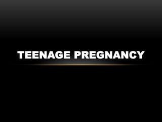 TEENAGE PREGNANCY
 