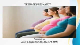 Prepared by
Janet C. Gaddi RMT, RN, RM, LPT, MAN
TEENAGE PREGNANCY
 