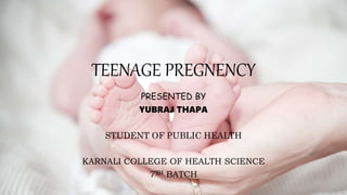 TEENAGE PREGNENCY
PRESENTED BY
YUBRAJ THAPA
STUDENT OF PUBLIC HEALTH
KARNALI COLLEGE OF HEALTH SCIENCE
7TH BATCH
 