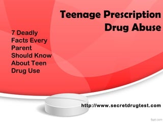 Teenage Prescription
Drug Abuse
http://www.secretdrugtest.com
7 Deadly
Facts Every
Parent
Should Know
About Teen
Drug Use
 