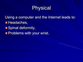 Physical
Using a computer and the Internet leads to:
Headaches,
Spinal deformity,
Problems with your wrist.
 