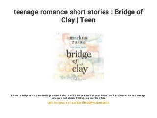 teenage romance short stories : Bridge of
Clay | Teen
Listen to Bridge of Clay and teenage romance short stories new releases on your iPhone, iPad, or Android. Get any teenage
romance short stories FREE during your Free Trial
LINK IN PAGE 4 TO LISTEN OR DOWNLOAD BOOK
 