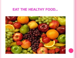EAT THE HEALTHY FOOD..
 