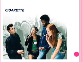 CIGARETTE
 