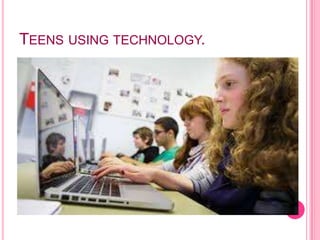 TEENS USING TECHNOLOGY.
 