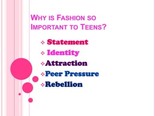 WHY IS FASHION SO
IMPORTANT TO TEENS?
 Statement
 Identity
Attraction
Peer Pressure
Rebellion
 