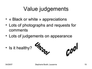 Value judgements « Black or white » appreciations Lots of photographs and requests for comments Lots of judgements on appearance Is it healthy? Cool Uncool 