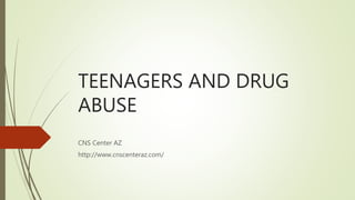 TEENAGERS AND DRUG
ABUSE
CNS Center AZ
http://www.cnscenteraz.com/
 