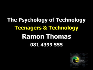 The Psychology of Technology Teenagers & Technology Ramon Thomas 081 4399 555 