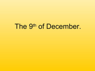 The 9th
of December.
 
