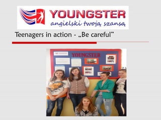 Teenagers in action - „Be careful”
 