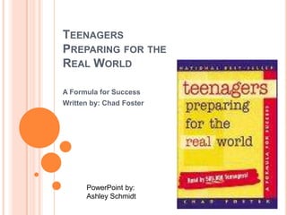 Teenagers Preparing for the Real World A Formula for Success Written by: Chad Foster PowerPoint by: Ashley Schmidt 