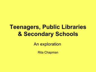 Teenagers, Public Libraries & Secondary Schools An exploration  Rita Chapman 