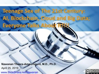 Teenage Sex of The 21st Century:
AI, Blockchain, Cloud and Big Data;
Everyone Talks About It!!!!
Nawanan Theera-Ampornpunt, M.D., Ph.D.
April 25, 2019
www.SlideShare.net/Nawanan
 