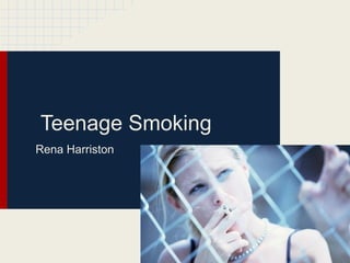 Teenage Smoking
Rena Harriston
 