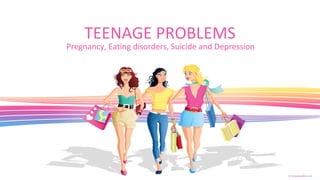 TEENAGE PROBLEMS
Pregnancy, Eating disorders, Suicide and Depression
 