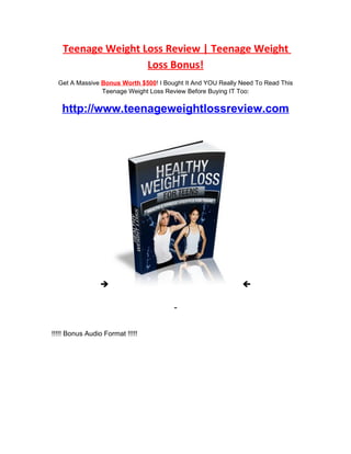 Teenage Weight Loss Review | Teenage Weight
                   Loss Bonus!
  Get A Massive Bonus Worth $500! I Bought It And YOU Really Need To Read This
                Teenage Weight Loss Review Before Buying IT Too:


   http://www.teenageweightlossreview.com




                                                            




!!!!! Bonus Audio Format !!!!!
 
