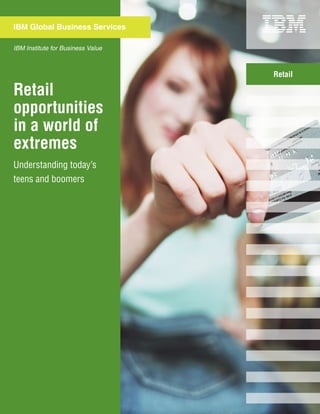 IBM Global Business Services

IBM Institute for Business Value



                                   Retail

Retail
opportunities
in a world of
extremes
Understanding today’s
teens and boomers
 